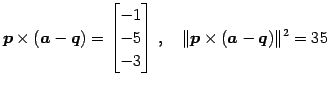 $\displaystyle \vec{p}\times(\vec{a}-\vec{q})= \begin{bmatrix}-1 \\ -5 \\ -3 \end{bmatrix}\,,\quad \Vert\vec{p}\times(\vec{a}-\vec{q})\Vert^2=35$