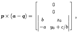 $\displaystyle \vec{p}\times(\vec{a}-\vec{q})= \begin{bmatrix}0 \\ 0 \\ \begin{vmatrix}b & x_{0} \\ -a & y_{0}+c/b \end{vmatrix} \end{bmatrix}\,,\quad$