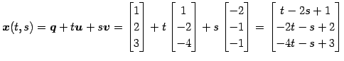 $\displaystyle \vec{x}(t,s)= \vec{q}+t\vec{u}+s\vec{v}= \begin{bmatrix}1 \\ 2 \\...
... \\ -1 \end{bmatrix}= \begin{bmatrix}t-2s+1 \\ -2t-s+2 \\ -4t-s+3 \end{bmatrix}$