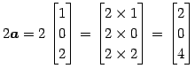 $\displaystyle 2\vec{a}= 2 \begin{bmatrix}1 \\ 0 \\ 2 \end{bmatrix}= \begin{bmat...
...\\ 2\times0 \\ 2\times2 \end{bmatrix}= \begin{bmatrix}2 \\ 0 \\ 4 \end{bmatrix}$