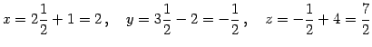 $\displaystyle x=2\frac{1}{2}+1=2\,,\quad y=3\frac{1}{2}-2=-\frac{1}{2}\,,\quad z=-\frac{1}{2}+4=\frac{7}{2}$