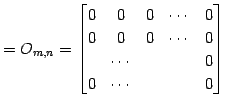 $\displaystyle =O_{m,n}= \begin{bmatrix}0 & 0 & 0 & \cdots & 0 \\ 0 & 0 & 0 & \cdots & 0 \\ & \cdots & & & 0 \\ 0 & \cdots & & & 0 \end{bmatrix}\,$