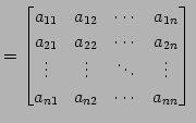 $\displaystyle = \begin{bmatrix}a_{11} & a_{12} & \cdots & a_{1n} \\ a_{21} & a_...
...& \vdots & \ddots & \vdots \\ a_{n1} & a_{n2} & \cdots & a_{nn} \end{bmatrix}\,$