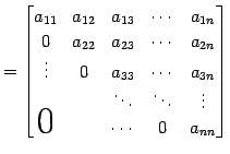 $\displaystyle = \begin{bmatrix}a_{11} & a_{12} & a_{13} & \cdots & a_{1n} \\ 0 ...
...\ddots & \vdots \\ \smash{\text{\huge$0$}}& & \cdots & 0 & a_{nn} \end{bmatrix}$