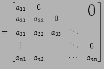 $\displaystyle = \begin{bmatrix}a_{11} & 0 & & & \smash{\lower1.7ex\hbox{\text{\...
...\\ \vdots & & & \ddots & 0 \\ a_{n1} & a_{n2} & & \cdots & a_{nn} \end{bmatrix}$