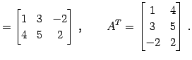 $\displaystyle = \begin{bmatrix}1 & 3 & -2 \\ 4 & 5 & 2 \end{bmatrix}\,,\qquad {A}^{T}= \begin{bmatrix}1 & 4 \\ 3 & 5 \\ -2 & 2 \end{bmatrix}\,.$