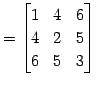 $\displaystyle = \begin{bmatrix}1 & 4 & 6 \\ 4 & 2 & 5 \\ 6 & 5 & 3 \end{bmatrix}$