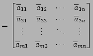 $\displaystyle = \begin{bmatrix}\overline{a}_{11} & \overline{a}_{12} & \cdots &...
...overline{a}_{m1} & \overline{a}_{m2} & \cdots & \overline{a}_{mn} \end{bmatrix}$