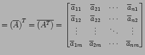 $\displaystyle = {(\overline{A})}^{T}= \overline{({A}^{T})}= \begin{bmatrix}\ove...
...overline{a}_{1m} & \overline{a}_{2m} & \cdots & \overline{a}_{nm} \end{bmatrix}$