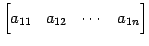 $\displaystyle \begin{bmatrix}a_{11} & a_{12} & \cdots & a_{1n} \end{bmatrix}$