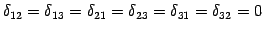 $\displaystyle \delta_{12}=\delta_{13}=\delta_{21}=\delta_{23}= \delta_{31}=\delta_{32}=0$