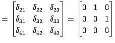 $\displaystyle = \begin{bmatrix}\delta_{21} & \delta_{22} & \delta_{23} \\ \delt...
...\end{bmatrix}= \begin{bmatrix}0 & 1 & 0 \\ 0 & 0 & 1 \\ 0 & 0 & 0 \end{bmatrix}$