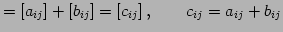 $\displaystyle =[a_{ij}]+[b_{ij}]=[c_{ij}]\,,\qquad c_{ij}=a_{ij}+b_{ij}$