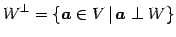 $\displaystyle W^{\perp}= \left\{ \vec{a}\in V \,\vert\, \vec{a}\perp W \right\}$