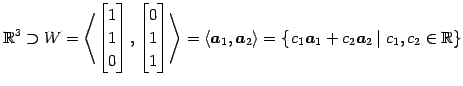 $\displaystyle \mathbb{R}^3\supset W= \left< \begin{bmatrix}1 \\ 1 \\ 0 \end{bma...
...{ \left. c_1\vec{a}_1+c_2\vec{a}_2 \,\right\vert\, c_1,c_2\in\mathbb{R}\right\}$