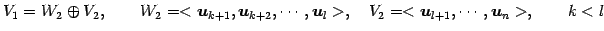 $\displaystyle V_1=W_{2}\oplus V_2, \qquad W_{2}=<\vec{u}_{k+1},\vec{u}_{k+2},\cdots,\vec{u}_{l}>, \quad V_2=<\vec{u}_{l+1},\cdots,\vec{u}_{n}>, \qquad k<l$