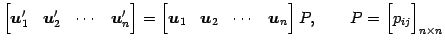 $\displaystyle \begin{bmatrix}\vec{u}'_{1} & \vec{u}'_{2} & \cdots & \vec{u}'_{n...
...}_{n} \end{bmatrix}P, \qquad P= \begin{bmatrix}p_{ij} \end{bmatrix}_{n\times n}$