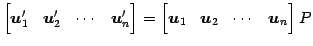 $\displaystyle \begin{bmatrix}\vec{u}'_{1} & \vec{u}'_{2} & \cdots & \vec{u}'_{n...
... \begin{bmatrix}\vec{u}_{1} & \vec{u}_{2} & \cdots & \vec{u}_{n} \end{bmatrix}P$