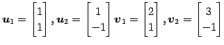 $\displaystyle \vec{u}_{1}= \begin{bmatrix}1 \\ 1 \end{bmatrix}, \vec{u}_{2}= \b...
...bmatrix}2 \\ 1 \end{bmatrix}, \vec{v}_{2}= \begin{bmatrix}3 \\ -1 \end{bmatrix}$