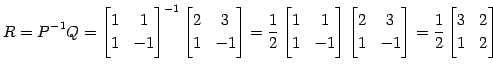 $\displaystyle R=P^{-1}Q= \begin{bmatrix}1 & 1 \\ 1 & -1 \end{bmatrix}^{-1} \beg...
...\ 1 & -1 \end{bmatrix}= \frac{1}{2} \begin{bmatrix}3 & 2 \\ 1 & 2 \end{bmatrix}$