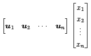 $\displaystyle \begin{bmatrix}\vec{u}_{1} & \vec{u}_{2} & \cdots & \vec{u}_{n} \end{bmatrix} \begin{bmatrix}x_{1} \\ x_{2} \\ \vdots \\ x_{n} \end{bmatrix}$