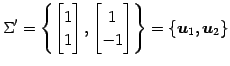 $\displaystyle \Sigma'= \left\{ \begin{bmatrix}1 \\ 1 \end{bmatrix}, \begin{bmatrix}1 \\ -1 \end{bmatrix} \right\}= \{ \vec{u}_{1},\vec{u}_{2} \}$