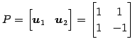 $\displaystyle P= \begin{bmatrix}\vec{u}_{1} & \vec{u}_{2} \end{bmatrix} = \begin{bmatrix}1 & 1 \\ 1 & -1 \end{bmatrix}$