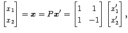 $\displaystyle \begin{bmatrix}x_{1} \\ x_{2} \end{bmatrix}= \vec{x}=P\vec{x}'= \...
...ix}1 & 1 \\ 1 & -1 \end{bmatrix} \begin{bmatrix}x'_{1} \\ x'_{2} \end{bmatrix},$