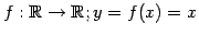 $ f:\mathbb{R}\to\mathbb{R};y=f(x)=x$