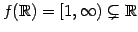 $ f(\mathbb{R})=[1,\infty)\subsetneq\mathbb{R}$