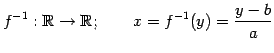 $\displaystyle f^{-1}:\mathbb{R}\to\mathbb{R}; \qquad x=f^{-1}(y)=\frac{y-b}{a}$