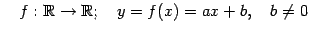 $\displaystyle \quad f:\mathbb{R}\to\mathbb{R};\quad y=f(x)=ax+b,\quad b\neq 0$