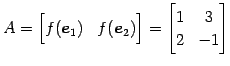 $\displaystyle A= \begin{bmatrix}f(\vec{e}_{1}) & f(\vec{e}_{2}) \end{bmatrix} = \begin{bmatrix}1 & 3 \\ 2 & -1 \end{bmatrix}$