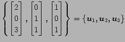 $\displaystyle \left\{ \begin{bmatrix}2 \\ 0 \\ 3 \end{bmatrix}, \begin{bmatrix}...
...ix}1 \\ 0 \\ 1 \end{bmatrix} \right\} = \{\vec{u}_{1},\vec{u}_{2},\vec{u}_{3}\}$