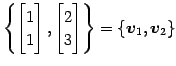 $\displaystyle \left\{ \begin{bmatrix}1 \\ 1 \end{bmatrix}, \begin{bmatrix}2 \\ 3 \end{bmatrix} \right\} = \{\vec{v}_{1},\vec{v}_{2}\}$