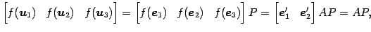 $\displaystyle \begin{bmatrix}f(\vec{u}_{1}) & f(\vec{u}_{2}) & f(\vec{u}_{3}) \...
...end{bmatrix}P = \begin{bmatrix}\vec{e}'_{1} & \vec{e}'_{2} \end{bmatrix}AP =AP,$