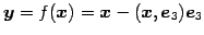 $ \vec{y}=f(\vec{x})=\vec{x}-(\vec{x},\vec{e}_{3})\vec{e}_{3}$