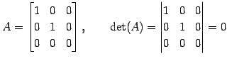 $\displaystyle A= \begin{bmatrix}1 & 0 & 0 \\ 0 & 1 & 0 \\ 0 & 0 & 0 \end{bmatri...
...ad \det(A)= \begin{vmatrix}1 & 0 & 0 \\ 0 & 1 & 0 \\ 0 & 0 & 0 \end{vmatrix} =0$