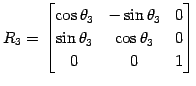 $\displaystyle R_3= \begin{bmatrix}\cos\theta_3 & -\sin\theta_3 & 0 \\ \sin\theta_3 & \cos\theta_3 & 0 \\ 0 & 0 & 1 \end{bmatrix}$