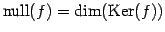 $\displaystyle \mathrm{null}(f)=\dim(\mathrm{Ker}(f))$