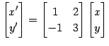 $\displaystyle \begin{bmatrix}x' \\ y' \end{bmatrix} = \begin{bmatrix}1 & 2 \\ -1 & 3 \end{bmatrix} \begin{bmatrix}x \\ y \end{bmatrix}$