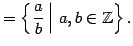 $\displaystyle =\left\{\left.\frac{a}{b}\,\right\vert\,a,b\in\mathbb{Z}\right\}.$