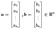 $ \displaystyle{
\vec{a}=
\begin{bmatrix}
a_{1} \\  a_{2} \\  \vdots \\  a_{n}
\...
...{bmatrix}
b_{1} \\  b_{2} \\  \vdots \\  b_{n}
\end{bmatrix}\in\mathbb{R}^{n}
}$