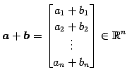 $\displaystyle \vec{a}+\vec{b}= \begin{bmatrix}a_{1}+b_{1} \\ a_{2}+b_{2} \\ \vdots \\ a_{n}+b_{n} \end{bmatrix} \in\mathbb{R}^{n}$