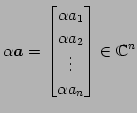 $\displaystyle \alpha\vec{a}= \begin{bmatrix}\alpha a_{1} \\ \alpha a_{2} \\ \vdots \\ \alpha a_{n} \end{bmatrix} \in\mathbb{C}^{n}$