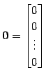 $\displaystyle \vec{0}= \begin{bmatrix}0 \\ 0 \\ \vdots \\ 0 \end{bmatrix}$