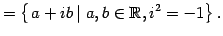 $\displaystyle = \left\{ \left.a+ib\,\right\vert \,a,b\in\mathbb{R},i^2=-1\right\}.$