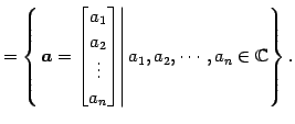 $\displaystyle = \left\{ \left. \vec{a}= \begin{bmatrix}a_{1} \\ a_{2} \\ \vdots...
...a_{n} \end{bmatrix} \right\vert a_{1},a_{2},\cdots,a_{n} \in\mathbb{C}\right\}.$