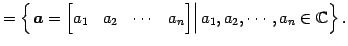 $\displaystyle = \left\{ \left. \vec{a}= \begin{bmatrix}a_{1} & a_{2} & \cdots & a_{n} \end{bmatrix} \right\vert a_{1},a_{2},\cdots,a_{n} \in\mathbb{C}\right\}.$