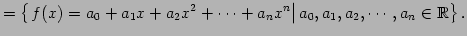 $\displaystyle = \left\{ \left. f(x)=a_{0}+a_{1}x+a_{2}x^2+\cdots+a_{n}x^{n} \right\vert a_{0},a_{1},a_{2},\cdots,a_{n}\in\mathbb{R}\right\}.$